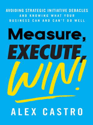 cover image of Measure, Execute, Win: Avoiding Strategic Initiative Debacles and Knowing What Your Business Can